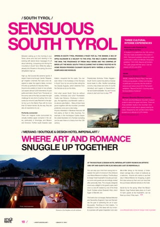 18 ⁄ ⁄ LIFESTYLEHOTELS.NET ⁄		 / ISSUE NO
01 / 2016 /
Between waking up in the morning in your
Swiss stone pine bed and relaxing in the
evening with alpine stone massages it’s all
about admiring, conquering and driving the
mountains in South Tyrol. While the valley is
already full of flowers in the spring, the snow
still glistens high up.
High up, that sounds like extreme sports. It
doesn’t have to be though. Gentle “Waalwe-
ge” irrigation channels that were once de-
signed to water the region’s fields, connect
the area up perfectly for leisurely hikers.
Anyone who prefers to travel on two wheels
can expect almost 5,000 kilometres of cycle
paths and trails in South Tyrol. The terrain on
the sunny side of the Alps provides the right
challenge for any kind of cycling: from a lei-
surely tour around Lake Reschen to the alpi-
ne tour up to the Stelvio Pass with its more
than 52 hairpin bends. By the way, they are
also an experience by car ...
Perfectly connected
There are magical routes surrounded by
virtually endless apple orchards in the val-
ley, particularly in Vinschgau and Merano
and Environs. Further south towards Lake
SPRING IN SOUTH TYROL PROVIDES A FEAST FOR ALL THE SENSES: A SEA OF
APPLE BLOSSOM IS A DELIGHT TO THE EYES, THE MILD CLIMATE CARESSES
THE SKIN, THE FRAGRANCE OF FRESH WILD HERBS AND THE CHIRPING OF
BIRDS LIFT THE MOOD. SOUTH TYROL’S CUISINE THAT IS FIRMLY ROOTED IN ITS
HOME RE­GION PROVIDES CULINARY DELIGHTS WITH “KNÖDEL  SCHLUTZA” –
DUMPLINGS AND NOODLES.
SENSUOUS
SOUTH TYROL
/ SOUTH TYROL /
Kaltern, vineyards line the roads. You can
even follow in the footsteps of the Romans
in South Tyrol, by car and by bike: along the
Via Claudia Augusta, which stretches from
the Danube as far as the Adria.
And what would South Tyrol be without
castles, fortresses and ruins? Runkelstein
Castle near Bolzano, Churburg in Vinsch-
gau, the legendary Leuchtenstein castle ru-
ins above Lake Kaltern ... Many of them have
grown together with the mountain, provided
protection once and a view today.
Anyone interested in Medieval frescoes will
find plenty of them in little churches. For
example, in the Hocheppan Castle chapel:
the oldest illustration of a Tyrolean dumpling
can be seen there on a fresco from the 13th
century.
Pressknödel, Schlutza, Tirtlan, Niggilan –
South Tyrol’s cuisine has plenty of excep-
tional treats to offer. Stuffed dumplings,
crunchy crisp bread and wine of course.
Vernatsch and Lagrein or Gewürztrami-
ner and Goldmuskateller. You don’t know
where to start and how to stop. STOP
THREE CULTURAL
INTENSE EXPERIENCES
Museum Ladin C´iastel de Tor
in San Martin de Thor
A museum in a castle from the 13th century
that was made accessible to the public in
2001. Permanent exhibition about the Ladin
community’s crafts and lifestyle, temporary
exhibition “1914-1918. Beyond all frontiers.
The Ladin people tell their story.” Can be
viewed until 26 June 2016.
www.museumladin.it
MUSE -
Museum for Science in Trento
MUSE, created by Renzo Piano, has been
inviting young people, children and families
in particular on a journey into the world of
science and nature since 2013. Permanent
exhibition: “Beyond the limit. A journey along
the boundaries of science”.
www.muse.it
Messner Mountain Museum Corones
The sixth and final Messner mountain museum
project is about the great rock faces. There are
three exhibition levels in the mountain, from
which three tunnels lead to glazed viewing ter-
races. Designed by star architect Zaha Hadid,
situated at an altitude of 2,275 metres.
www.mmmcorones.com
You can stop your mind from racing and re­
awaken the spirit of romance in the whirlpool
over Meran/Merano’s rooftops. The Boutique
 Design Hotel ImperialArt includes just twel-
ve rooms and guests are accordingly looked
after personally here. The uniquely designed
rooms are a delight to the guest’s eyes; each
one is a one-off created by one of the three
South Tyrolean artists Elisabeth Hölzl, Ulrich
Egger or Marcello Jori.
The hotel’s two concierges, Barbara Meraner
and Samantha Angerami, have set themsel-
ves the goal of perfecting the art of spoi-
ling guests. “Anything is in fact doable...,” is
Meraner’s motto. She deals with any roman-
tic surprises with great imagination and care:
AT THE BOUTIQUE  DESIGN HOTEL IMPERIALART EVERY ROOM IS AN ARTISTIC
ONE-OFF AND GUESTS ARE ALSO INDULGED JUST AS INDIVIDUALLY.
WHERE ART AND ROMANCE
SNUGGLE UP TOGETHER
/ MERANO / BOUTIQUE  DESIGN HOTEL IMPERIALART /
www.lifestylehotels.net/en/art-design-hotel-imperialartRomance in the Paradise Loft with whirlpool.
tête-à-tête dining on the terrace, a horse-
drawn carriage ride, a heart of rosebuds as
a welcome... Anyone who wants to use their
stay in Meran/Merano for shopping, is given
first-class advice by them and can have their
fine purchases delivered directly to the hotel.
Secret tip for the spring: When the Meran/
Merano Yoga Festival takes place on 9 and
10 April, guests at the ImperialArt, can be
there up-close, if they want... STOP
Photo: Hotel Imperialart
Photo: MMMCorones
 