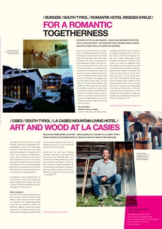 As soon as you enter this hotel you can sense
that it is something really special. According
to the village chronicle, the four-star romantic
hotel with a great deal of charm and modern
architecture was once a monastery tavern
for the Marienberg Abbey. It has been ow-
ned by the Theiner family since 1870, now
in the fifth generation. The tangible history
combined with contemporary comfort and
lots of wood convey a feeling of security and
warmth. The listed “Ansitz zum Löwen” right
next door on Burgeis’ idyllic village square
is a very special refuge. Built in the 13th
century. The former grand residence and
guesthouse offers people who are looking
for something special nine unique suites
and historical lounges, furnished with all the
comforts of modern four-star accommo-
dation. As it has grown over the centuries
you can find details that remind you of the
building’s long history staged very cleverly
all over the place.
The “Aura Mea”
wellness and spa complex
A place to feel great with bathing rituals,
SITUATED ON THE VILLAGE SQUARE – UNIQUE AND HERITAGE-PROTECTED,
IDYLLIC AND EXCLUSIVE – THE ROMANTIK HOTEL WEISSES KREUZ CONVIN-
CES WITH A GREAT DEAL OF CHARM AND COSINESS.
FOR A ROMANTIC
TOGETHERNESS
/BURGEIS/SOUTHTYROL/ROMANTIKHOTELWEISSESKREUZ/
www.lifestylehotels.net/en/hotel-weisses-kreuz
Noticeable history 
contemporary comfort:
easy to feel good.
massages and plenty of peace and quiet to
let yourself be pampered with. South Tyro-
lean natural cosmetics from Glacisse, Piro-
che and Dr. Vitalis. Gliding gently through
the water, swimming from the indoor to the
outdoor pool where the magnificent moun-
tain panorama welcomes guests. The 1,300
m2 wellness and spa complex promises re-
laxing moments of leisure, for example in the
Finnish panoramic sauna, in the soft Swiss
stone pine sauna or in the Sarntal steam
stone grotto. One extremely bubbly experi-
ence is the large outdoor whirlpool with 36
degrees Celsius all year round on the spa’s
sun terrace. There are snug resting areas
in the panoramic chill out room, in the silent
lounge with cosy warm water beds or in the
relaxing room with loungers for cuddling up.
Couples can be pampered with great treat-
ments in the private spa. STOP
Photo: Hotel Weisses Kreuz
The Stegers, the host family at the La Casies
Mountain Living Hotel in St. Magdalena/San-
ta Maddalena in South Tyrol’s Gseis Valley,
are proud of their wood: all 32 rooms have
each been designed in one specific kind of
wood – from the timber of traditional farm-
house rooms to Swiss stone pine. And all
with an artistic flair of course. The totally new
hotel opened in May 2015 is both a mountain
and design hotel. The rooms are flooded with
light and are so generously laid out that they
offer plenty of room for both the fresh moun-
tain air and all your holiday equipment.
Its closeness to nature combined with mo-
dern comfort are what make La Casies the
perfect holiday home for anyone who wants
to switch off totally and dedicate their undivi-
ded attention to their loved one.
Sheer indulgence
Early risers can complete a Kneipp course in
the morning dew with the hotel owner Sepp
Steger or take a sunrise tour with mountain
inn breakfast at the Steger-Messnerhütte.
During the day, besides the hotel’s own
pano­ramic wellness complex with Grander
water pool and crushed ice fountain, sunny
hiking routes, challenging mountain bike trails
RELAXATION SURROUNDED BY NATURE – MADE POSSIBLE BY A HOLIDAY AT LA CASIES. FROM A
KNEIPP COURSE IN THE MORNING DEW TO A PEACEFUL NIGHT IN A SWISS STONE PINE ROOM.
ART AND WOOD AT LA CASIES
/ GSIES / SOUTH TYROL / LA CASIES MOUNTAIN LIVING HOTEL /
but also gentle cycling tours like the one to
Welsberg tempt you. You can hire the right
bikes at the hotel free of charge.
Anyone who has never seen “Schlacka
g’schlogn” in their life or would really love to
have a go at it, can prove their talent in but-
ter making at the Messnerhütte. But anyone
who just wants to be indulged in culinary de-
lights, can dine on regional specialities such
as Tirtlan, Milchmuiss, Schlutza or Pressknö-
del once a week at La Casies. So what we re-
ally mean is: go there, try it out, enjoy yourself
... come again. STOP
www.lifestylehotels.net/en/la-casies
With Sepp Steger
“Schlacka schlogn” at
the Messnerhütte – or
better simply enjoy a
mountain breakfast?
Other LIFESTYLEHOTELS
in South Tyrol:
Der Küglerhof (Dorf Tirol/Tirolo)
Design Hotel Tyrol (Rabland/Rablà)
Gius La Residenza (Kaltern am See/Caldaro)
Hotel Gartner (Dorf Tirol/Tirolo)
Hotel Pupp (Brixen)
Photo: Patrick Steger
 