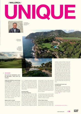 ⁄ LIFESTYLEHOTELS.NET ⁄ ⁄ 25
LIFESTYLE HOTELS can only be found
in beautiful spots – in fact in very beautiful
spots on Mallorca, as the General Manager
Luis Seminario proudly tells us. Quite rightly,
as “his hotels”, owned by a long-established
Majorcan family, are the “Convent de la
Missió” boutique hotel in Palma’s old town,
the “Can Simoneta” boutique hotel in Can­
yamel and the “Font Santa Hotel Thermal
Spa  Wellness” boutique hotel in Campos.
“Our hotels are very special, exclusive and
unique. And our customers always come
first. We want to offer service, service and
more service – 24 hours a day 7 days a
week”, explains Seminario.
Modern hotel in a cloister
The “Convent de la Missió” hotel originates
from the 17th century and was formerly a
cloister. Whether you're in the salon, bar,
restaurant, on the sun terrace or in the sau-
na, it is pleasantly peaceful everywhere.
The owner’s love of art can be sensed eve-
rywhere. “The Art Bar”, once the cloister’s
dining hall, is an exhibition room and bar
with works by contemporary artists. In the
“Simply Fosh” restaurant the chef Marc
Fosh conjures up light, Mediterranean and
creative dishes.
Font Santa Hotel –
Thermal Spa  Wellness
This adults-only hotel in the south of Mal-
lorca near Campos has the only natural
thermal spring in the Balearics. This ther-
mal water that comes from the depths is
enriched with minerals and given properties
that are impossible to produce artificially as
it rises into the groundwater. The health spa
is a listed building near the Es Trenc beach
and Campos salt marshes. The historical
facades of the spa, hospital and previous
accommodation have all been preserved
and offer total luxury. Most of the 33 modern
and comfortably furnished rooms have their
own terrace with wonderful view over the Es
Trenc nature conservation area and the Es
Salobrar salt marshes in Campos. What is
particularly attractive of course is that this
underground spring supplies the swimming
pool, Jacuzzis and Vichy showers with wa-
ter rich in minerals.
Only the freshest products from the market
are used in the Font Santa Hotel’s outstan-
ding kitchen. Bikes can be loaned from the
hotel free of charge on request.
A Finca above the sea
The 5-star Can Simoneta hotel is situated in
the north east of the island on a high plateau
with breathtaking view over the sea. Vast
gardens surround the finca hotel's three
buildings, including the Beach House right
on Canyamel beach. You can get directly to
the sea using a spiral staircase carved into
the rock. The white rooms with natural sha-
des all have different designs and are very
comfortable. Some of them have a terrace
with a sea view or a view over the surroun-
ding “mountains”. Relax with walks, in the
swimming pools, in the sauna, gym or enjoy
massages and beauty treatments (for a fee).
Besides tranquillity and harmony, Can Si-
moneta also offers its guests lots of sporting
opportunities and golfers can find wonderful
golf courses in the near vicinity. Not only can
you enjoy superb dining in the restaurant but
you have a magical view of the sea from the-
re too.
4 wonderful golf courses near
“Can Simoneta”
These include the “Canyamel Golf Club”,
“Capdepera Golf Club”, “Son Severa Golf
Club” and “Pula Golf Resort”. Luis Semina-
rio also plays golf but “my handicap with golf
is my mobile phone,” he grins, “it rings far
too often”. STOP
YOU CAN PLAY WONDERFUL GOLF
ON MALLORCA. THAT’S NOT ALL
THOUGH.
UNIQUE
/ MALLORCA /
www.lifestylehotels.net/en/mallorca
R HEDI GRAGER
Luis Seminario:
“Our hotels are very
special, exclusive
and unique.”
Son Severa
Golf Club: the
only membership
club in Mallorca
offers golf under
pine trees.
Can Simoneta:
four golf courses
within reach.
Photo: Can Simoneta
Photos: Son Severa Golf Club
 