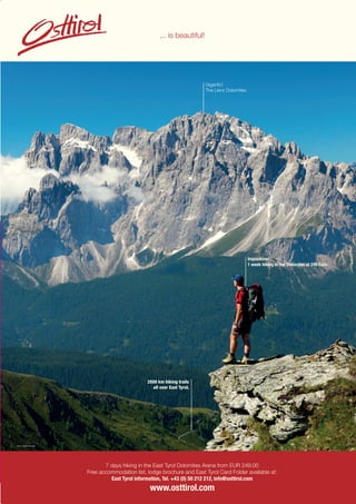 ⁄ LIFESTYLEHOTELS.NET ⁄ ⁄ 9⁄ 9
Foto: Alexander Kijak
Foto: schatzl.at
7 days hiking in the East Tyrol Dolomites Arena from EUR 249.00
Free accommodation list, lodge brochure and East Tyrol Card Folder available at:
East Tyrol information, Tel. +43 (0) 50 212 212, info@osttirol.com
... is beautiful!
Impressive!
1 week hiking in the Dolomites at 249 Euro.
LienzDolomites
2500 km hiking trails
all over East Tyrol.
Gigantic!
The Lienz Dolomites.
Foto: Uwe Grinzinger
 