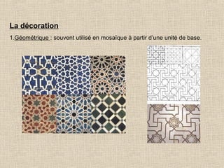 La décoration
1.Géométrique : souvent utilisé en mosaïque à partir d’une unité de base.

 