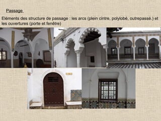 Passage
Eléments des structure de passage : les arcs (plein cintre, polylobé, outrepassé.) et
les ouvertures (porte et fenêtre)

 