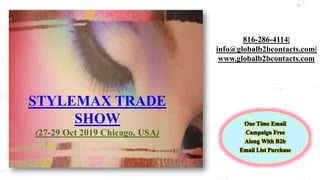 816-286-4114|
info@globalb2bcontacts.com|
www.globalb2bcontacts.com
STYLEMAX TRADE
SHOW
(27-29 Oct 2019 Chicago, USA)
 