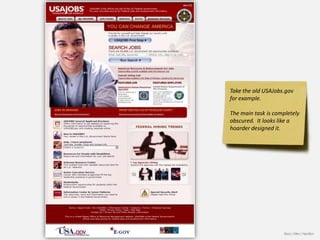 Take the old USAJobs.gov
for example.

The main task is completely
obscured. It looks like a
hoarder designed it.




                     Booz | Allen | Hamilton
 