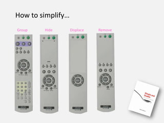 How to simplify…
Group   Hide       Displace   Remove
 