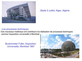 .Stade 5 Juillet, Alger, Algérie

:Les prouesses techniques
Ces nouveaux matériaux ont contribué à la réalisation de prouesses techniques
.comme l’exposition universelle à Montréal

Buckminster Fuller, Exposition
.Universelle, Montréal 1967

 