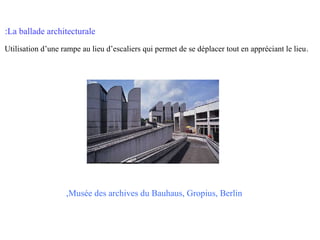 :La ballade architecturale
Utilisation d’une rampe au lieu d’escaliers qui permet de se déplacer tout en appréciant le lieu .

,Musée des archives du Bauhaus, Gropius, Berlin

 
