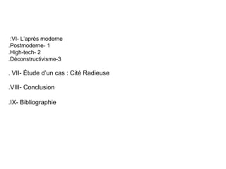 :VI- L’après moderne
.Postmoderne- 1
.High-tech- 2
.Déconstructivisme-3
. VII- Étude d’un cas : Cité Radieuse

.VIII- Conclusion
.IX- Bibliographie

 