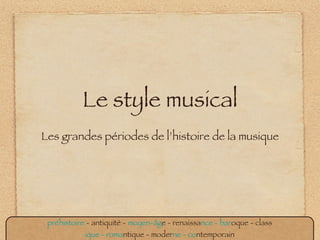 Le style musical ,[object Object],préhistoire  - antiquité -  moyen-âg e - renaissa nce - bar oque - class ique - roma ntique - moder ne - co ntemporain 