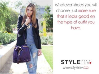 Whatever shoes you will choose, just make
sure that it looks good on the type of outfit
you have.
STYLENV
www.stylenv.ca
 
