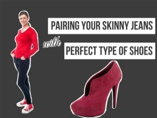 Pairing Your Skinny Jeans with the Perfect
Type of Shoes
 