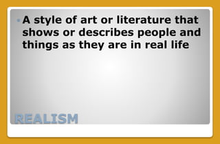 REALISM
 A style of art or literature that
shows or describes people and
things as they are in real life
 
