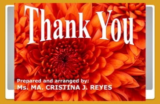 Prepared and arranged by:
Ms. MA. CRISTINA J. REYES
 