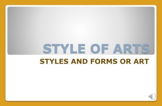 STYLE OF ARTS
STYLES AND FORMS OR ART
 