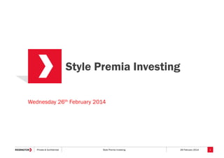 Style Premia Investing
Wednesday 26th February 2014

Private & Confidential

Style Premia Investing

26 February 2014

1

 