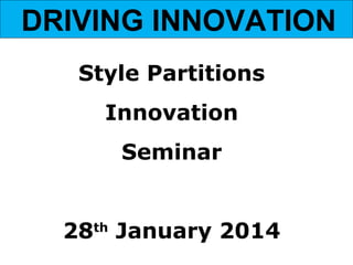 DRIVING INNOVATION
Style Partitions
Innovation
Seminar
28th January 2014

 