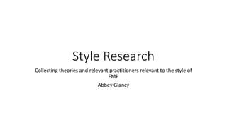 Style Research
Collecting theories and relevant practitioners relevant to the style of
FMP
Abbey Glancy
 