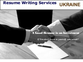 Resume Writing Services

UKRAINE

A Good Resume is an Investment
If You don’t invest in yourself, who would?

 