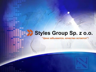 LOGO
Styles Group Sp. z o.o.
“Цена забывается, качество остается”!
 