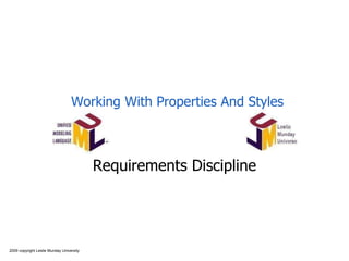 2009 copyright Leslie Munday University
Working With Properties And Styles
Requirements Discipline
 