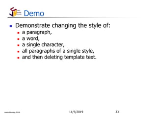 Leslie Munday 2009
Demo
 Demonstrate changing the style of:
 a paragraph,
 a word,
 a single character,
 all paragraphs of a single style,
 and then deleting template text.
11/5/2019 33
 