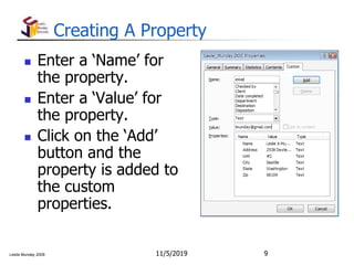 Leslie Munday 2009
Creating A Property
 Enter a ‘Name’ for
the property.
 Enter a ‘Value’ for
the property.
 Click on the ‘Add’
button and the
property is added to
the custom
properties.
11/5/2019 9
 