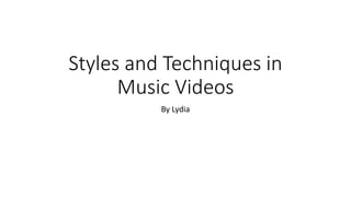 Styles and Techniques in
Music Videos
By Lydia
 