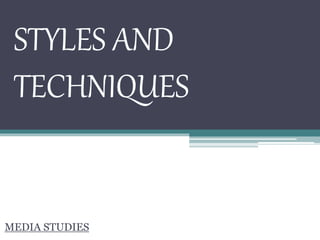 STYLES AND
TECHNIQUES
MEDIA STUDIES
 