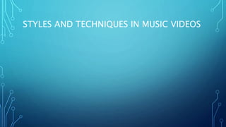 STYLES AND TECHNIQUES IN MUSIC VIDEOS
 