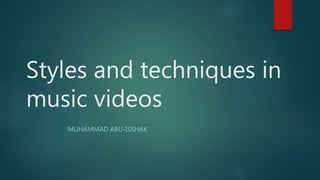 Styles and techniques in
music videos
MUHAMMAD ABU-ISSHAK
 
