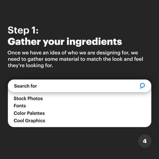 Step 1:
Gather your ingredients
4
Search for
Stock Photos
Color Palettes
Fonts
Cool Graphics
Once we have an idea of who we are designing for, we
need to gather some material to match the look and feel
they're looking for.
 