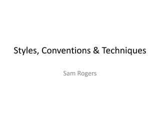 Styles, Conventions & Techniques
Sam Rogers
 