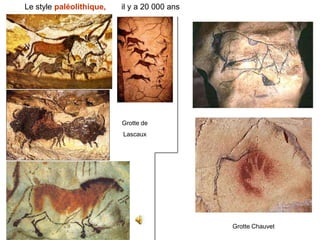 Le style paléolithique,   il y a 20 000 ans




                          Grotte de
                          Lascaux




                                              Grotte Chauvet
 