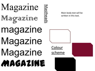 Magazine


       Mastheads
                       Main body text will be

Magazine               written in this text.




magazine
Magazine           Colour
Magazine           scheme


Magazine
 