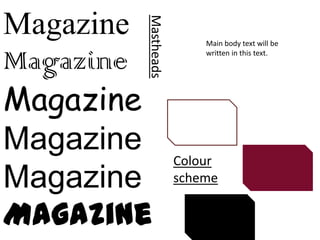 Magazine


       Mastheads
                       Main body text will be

Magazine               written in this text.




Magazine
Magazine           Colour
Magazine           scheme


Magazine
 
