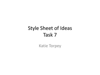 Style Sheet of Ideas
Task 7
Katie Torpey

 