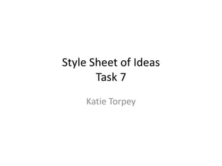 Style Sheet of Ideas
Task 7
Katie Torpey

 