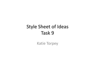 Style Sheet of Ideas
Task 9
Katie Torpey
 