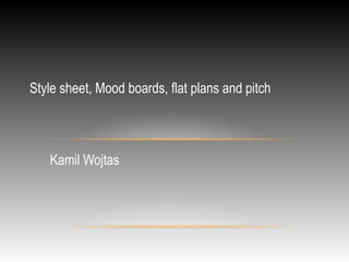 Style sheet, Mood boards, flat plans and pitch 
Kamil Wojtas 
 
