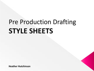 Pre Production Drafting
STYLE SHEETS



Heather Hutchinson
 