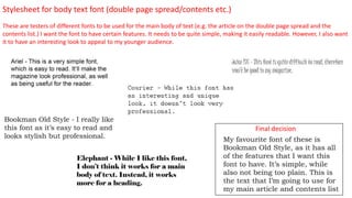Stylesheet for body text font (double page spread/contents etc.)
These are testers of different fonts to be used for the main body of text (e.g. the article on the double page spread and the
contents list.) I want the font to have certain features. It needs to be quite simple, making it easily readable. However, I also want
it to have an interesting look to appeal to my younger audience.
Final decision
 