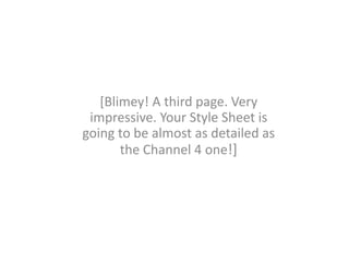 [Blimey! A third page. Very
impressive. Your Style Sheet is
going to be almost as detailed as
the Channel 4 one!]
 