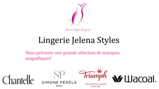 Lingerie Jelena Styles
Vous présente une grande sélection de marques
magnifiques!
 