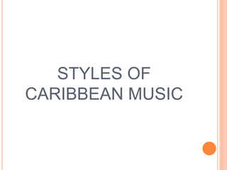 STYLES OF
CARIBBEAN MUSIC
 