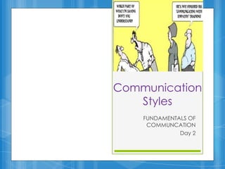Communication
   Styles
    FUNDAMENTALS OF
     COMMUNCATION
              Day 2
 