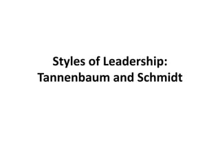 Styles of Leadership:
Tannenbaum and Schmidt
 