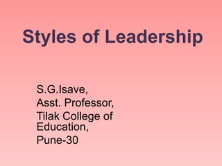 Styles of Leadership

 S.G.Isave,
 Asst. Professor,
 Tilak College of
 Education,
 Pune-30
 