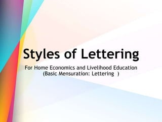 Styles of Lettering
For Home Economics and Livelihood Education
(Basic Mensuration: Lettering )
 