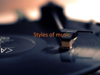 Styles of music.
 