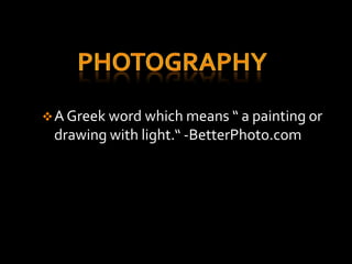  A Greek word which means “ a painting or
 drawing with light.“ -BetterPhoto.com
 